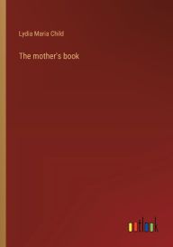 Title: The mother's book, Author: Lydia Maria Child