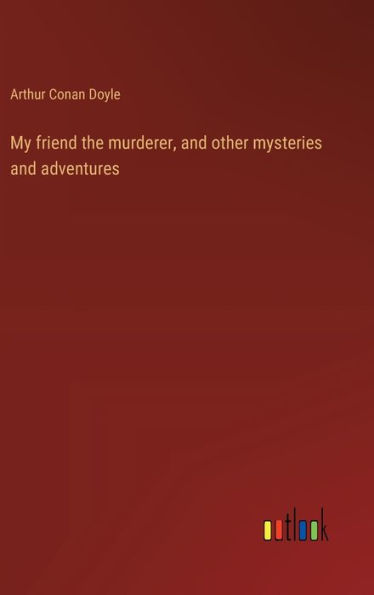 My friend the murderer, and other mysteries and adventures