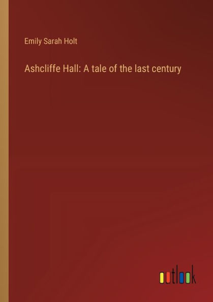 Ashcliffe Hall: A tale of the last century