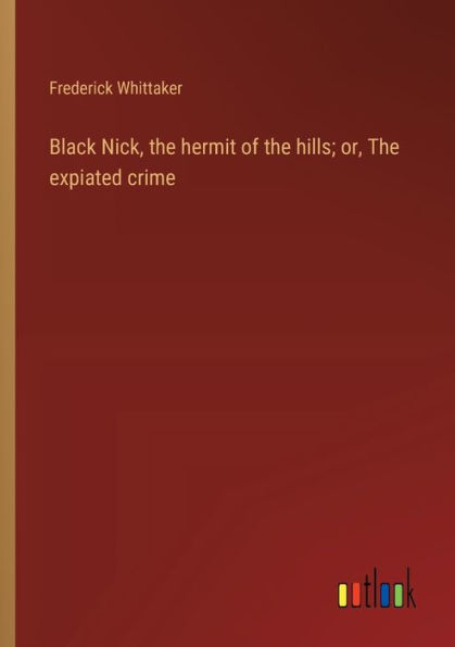 Black Nick, The hermit of hills; or, expiated crime