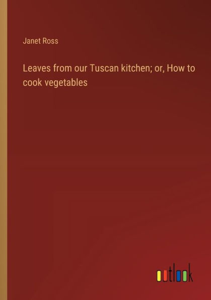 Leaves from our Tuscan kitchen; or, How to cook vegetables