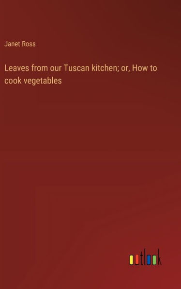 Leaves from our Tuscan kitchen; or, How to cook vegetables