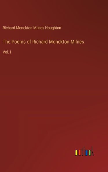 The Poems of Richard Monckton Milnes: Vol. I