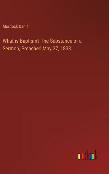 What is Baptism? The Substance of a Sermon, Preached May 27, 1838