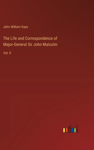 The Life and Correspondence of Major-General Sir John Malcolm: Vol. II