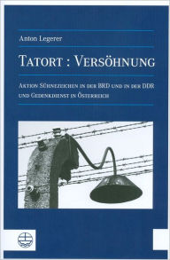 Title: Tatort: Versohnung: Uber die Aktion Suhnezeichen Friedensdienste in der BRD sowie in der DDR und Gedenkdienste in Osterreich, Author: Anton Legerer