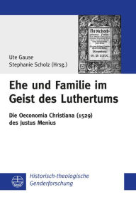 Title: Ehe und Familie im Geist des Luthertums: Die Oeconomia Christiana (1529) des Justus Menius (ArTi), Author: Ute Gause