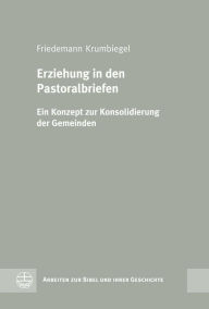 Title: Erziehung in den Pastoralbriefen: Ein Konzept zur Konsolidierung der Gemeinden, Author: Friedemann Krumbiegel