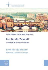 Title: Frei fur die Zukunft - Evangelische Kirchen in Europa. Free for the Future - Protestant Churches in Europe: Dokumentationsband der 7. Vollversammlung der Gemeinschaft Evangelischer Kirchen in Europa (GEKE) in Florenz, Italien, 20.-26. September 2012 Docum, Author: Michael Bunker