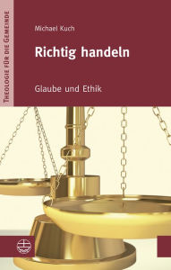 Title: Richtig handeln: Glaube und Ethik, Author: Michael Kuch