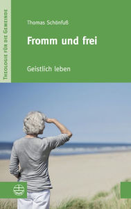 Title: Fromm und frei: Geistlich leben, Author: Thomas Schonfuss