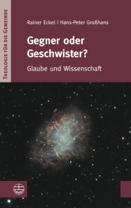 Title: Gegner oder Geschwister?: Glaube und Wissenschaft, Author: Rainer Eckel