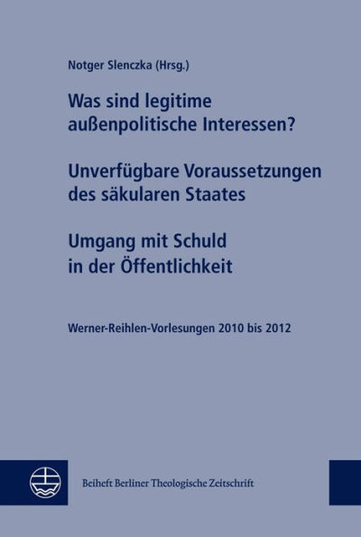 Was sind legitime aussenpolitische Interessen? Unverfugbare Voraussetzungen des sakularen Staates. Umgang mit Schuld in der Offentlichkeit: Werner-Reihlen-Vorlesungen 2010 bis 2012