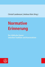 Title: Normative Erinnerung: Der biblische Kanon zwischen Tradition und Konstruktion, Author: Andreas Klein