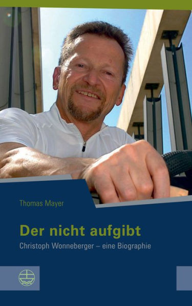 Der nicht aufgibt: Christoph Wonneberger - eine Biographie