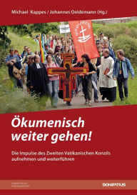 Title: Okumenisch weiter gehen!: Die Impulse des Zweiten Vatikanischen Konzils aufnehmen und weiterfuhren, Author: Michael Kappes