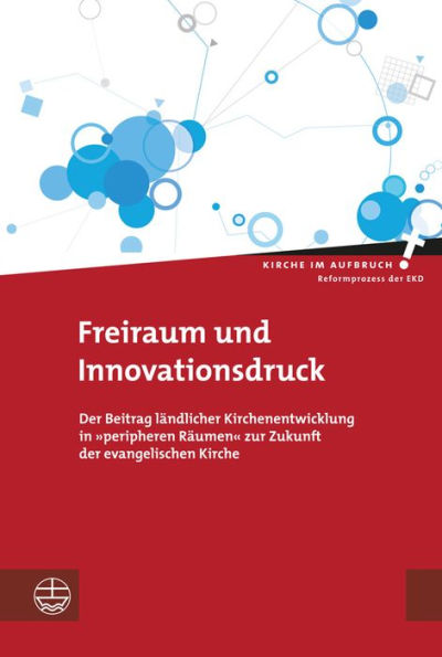 Freiraum und Innovationsdruck: Der Beitrag landlicher Kirchenentwicklung in 'peripheren Raumen' zur Zukunft der evangelischen Kirche