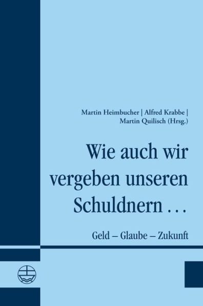 Wie auch wir vergeben unseren Schuldnern ...: Geld - Glaube - Zukunft