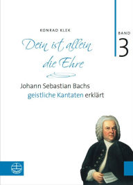 Title: Bach-Kantaten / Dein ist allein die Ehre: Johann Sebastian Bachs geistliche Kantaten erklart, Author: Konrad Klek