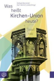 Title: Was heisst Kirchen-Union heute?: Beitrage zu einem Symposium der Evangelischen Kirche Berlin-Brandenburg-schlesische Oberlausitz, Author: Karl-Heinrich Lutcke