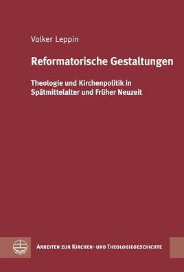 Reformatorische Gestaltungen: Theologie und Kirchenpolitik in Spatmittelalter und Fruher Neuzeit