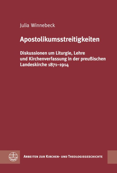 Apostolikumsstreitigkeiten: Diskussionen um Liturgie, Lehre und Kirchenverfassung in der preussischen Landeskirche 1871-1914