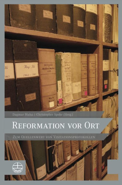 Reformation vor Ort: Zum Quellenwert von Visitationsprotokollen