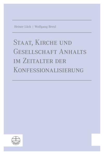 Staat, Kirche und Gesellschaft Anhalts im Zeitalter der Konfessionalisierung