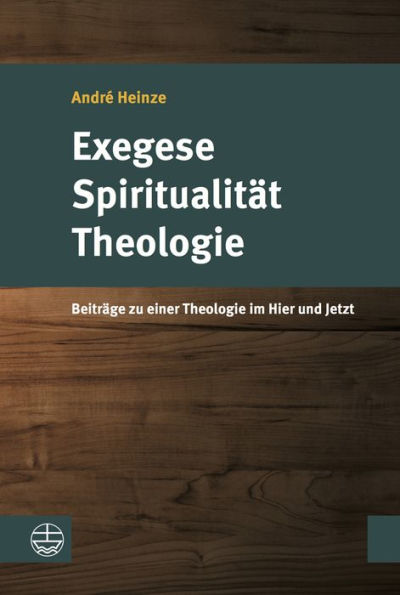 Exegese - Spiritualitat - Theologie: Beitrage zu einer Theologie im Hier und Jetzt