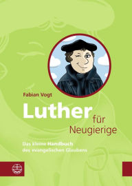 Title: Luther für Neugierige: Das kleine Handbuch des evangelischen Glaubens. Mit einem Essay zur Aktualität Luthers, Author: Fabian Vogt