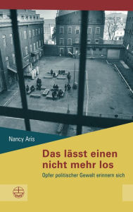 Title: Das lasst einen nicht mehr los: Opfer politischer Gewalt erinnern sich, Author: Nancy Aris