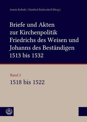 Briefe und Akten zur Kirchenpolitik Friedrichs des Weisen und Johanns...: Band 2: 1518-1522. Bearbeitet von Stefan Michel, Beate Kusche, Ulrike Ludwig, Konstantin Enge, Dagmar Blaha und Alexander Bartmuss unter Mitarbeit von Saskia Jahnigen und Steven Bic