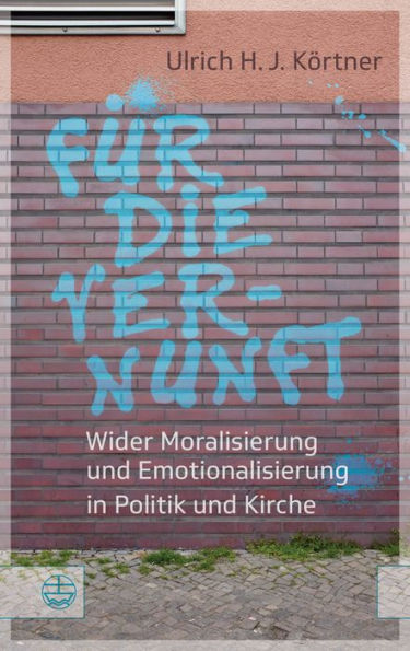 Fur die Vernunft: Wider Moralisierung und Emotionalisierung in Politik und Kirche