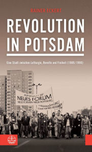 Title: Revolution in Potsdam: Eine Stadt zwischen Lethargie, Revolte und Freiheit (1989/1990), Author: Rainer Eckert