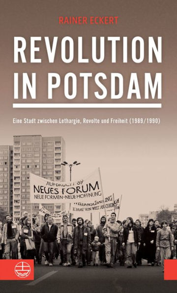 Revolution in Potsdam: Eine Stadt zwischen Lethargie, Revolte und Freiheit (1989/1990)