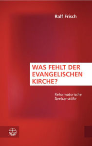 Title: Was fehlt der evangelischen Kirche?: Reformatorische Denkanstosse, Author: Ralf Frisch