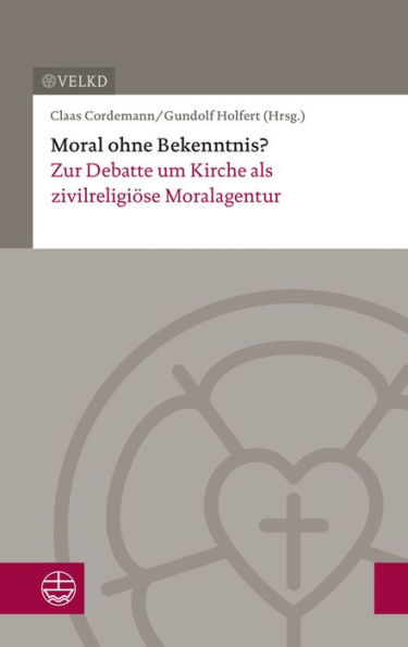 Moral ohne Bekenntnis?: Zur Debatte um Kirche als zivilreligiose Moralagentur. Dokumentation der XVII. Konsultation Kirchenleitung und wissenschaftliche Theologie