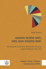 Title: Diakon wurde man, weil man anders war: Die Geschichte des Kirchlich-Diakonischen Lehrgangs in Berlin-Weissensee (1952-1991), Author: Margit Herfarth