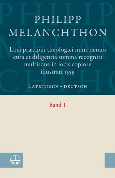 Loci praecipui theologici nunc denuo cura et diligentia Summa recogniti multisque in locis copiose illustrati 1559: Lateinisch-deutsch. Mit einem Geleitwort von Landesbischof Carsten Rentzing