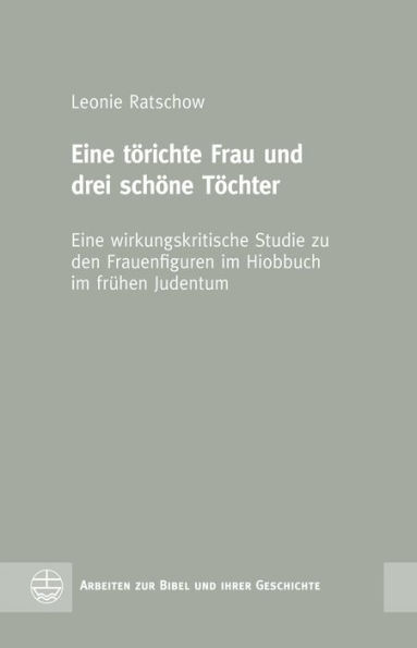 Eine torichte Frau und drei schone Tochter: Eine wirkungskritische Studie zu den Frauenfiguren im Hiobbuch im fruhen Judentum