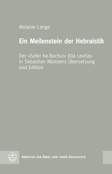 Ein Meilenstein der Hebraistik: Der Sefer ha-Bachur Elia Levitas in Sebastian Munsters Ubersetzung und Edition