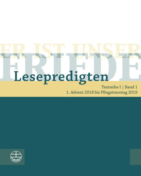 Er ist unser Friede. Lesepredigten Textreihe I/ Advent 2018 bis Pfingstmontag 2019