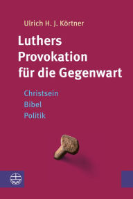 Title: Luthers Provokation fur die Gegenwart: Christsein - Bibel - Politik, Author: Ulrich H. J. Kortner