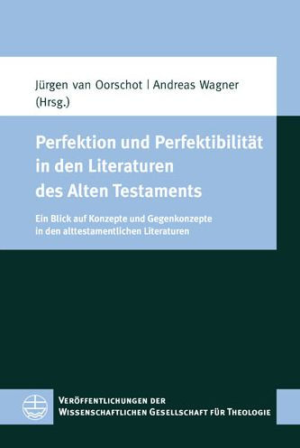 Perfektion und Perfektibilitat in den Literaturen des Alten Testaments: Ein Blick auf Konzepte und Gegenkonzepte in den alttestamentlichen Literaturen