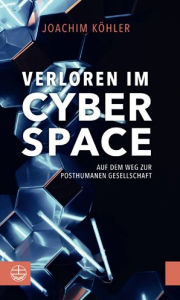 Title: Verloren im Cyberspace: Auf dem Weg zur posthumanen Gesellschaft, Author: Joachim Kohler