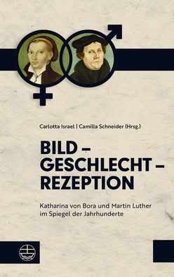 Bild - Geschlecht - Rezeption: Katharina von Bora und Martin Luther im Spiegel der Jahrhunderte