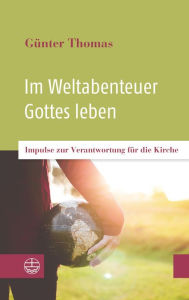 Title: Im Weltabenteuer Gottes leben: Impulse zur Verantwortung für die Kirche, Author: Günter Thomas