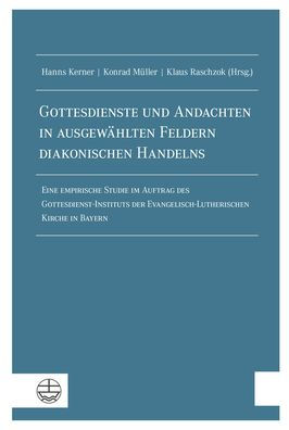 Gottesdienste und Andachten in ausgewahlten Feldern diakonischen Handelns: Eine empirische Studie im Auftrag des Gottesdienst-Instituts der Evangelisch-Lutherischen Kirche in Bayern