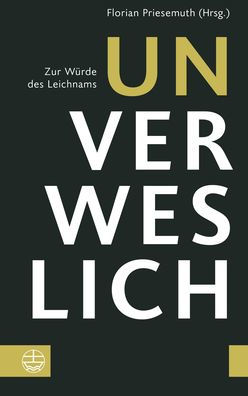 Unverweslich: Zur Wurde des Leichnams