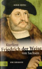 Kurfurst Friedrich der Weise von Sachsen (1463-1525): Eine Biographie